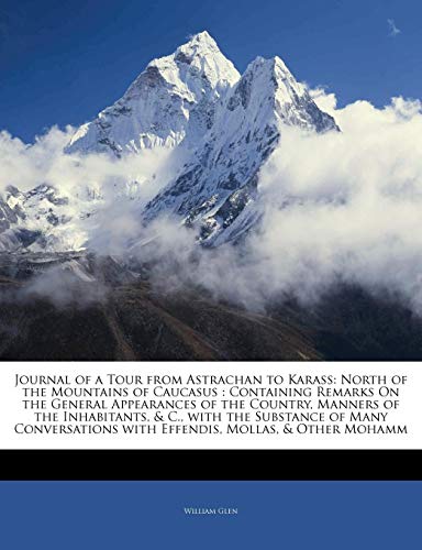 Journal of a Tour from Astrachan to Karass: North of the Mountains of Caucasus : Containing Remarks On the General Appearances of the Country, Manners ... with Effendis, Mollas, & Other Mohamm (9781141621460) by Glen, William