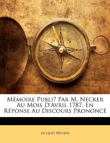 MÃ©moire PubliÄ‡ Par M. Necker Au Mois D'Avril 1787, En RÃ©ponse Au Discours PrononcÃ© (French Edition) (9781141621651) by Jacques Necker