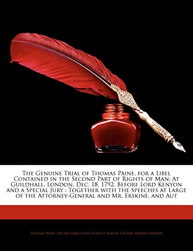 The Genuine Trial of Thomas Paine, for a Libel Contained in the Second Part of Rights of Man: At Guildhall, London, Dec. 18, 1792, Before Lord Kenyon ... the Attorney-General and Mr. Erskine, and Aut (9781141624256) by Paine, Thomas; Macdonald, Archibald; Erskine, Baron Thomas Erskine