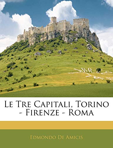 Le Tre Capitali, Torino - Firenze - Roma (English and Italian Edition) (9781141631506) by De Amicis, Edmondo
