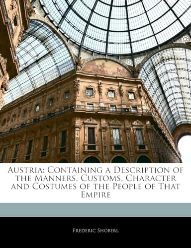 9781141723690: Austria: Containing a Description of the Manners, Customs, Character and Costumes of the People of That Empire
