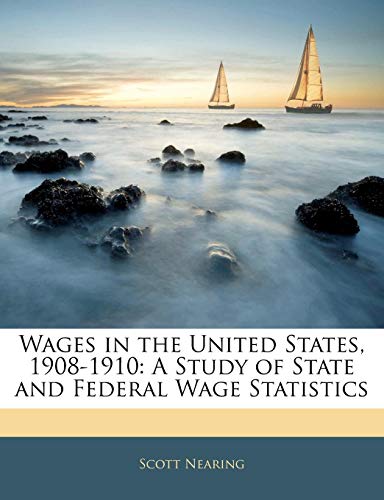 Wages in the United States, 1908-1910: A Study of State and Federal Wage Statistics (9781141732449) by Nearing, Scott
