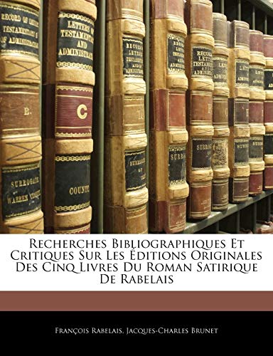 Recherches Bibliographiques Et Critiques Sur Les Ã‰ditions Originales Des Cinq Livres Du Roman Satirique De Rabelais (French Edition) (9781141735990) by Rabelais, FranÃ§ois; Brunet, Jacques-Charles