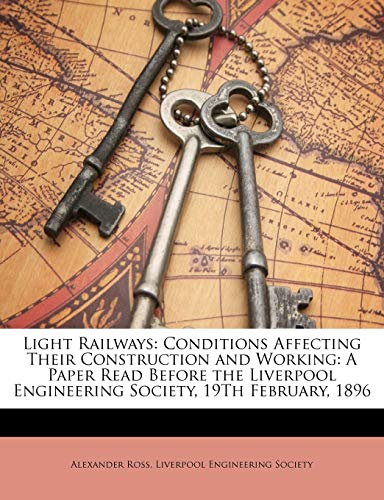 Light Railways: Conditions Affecting Their Construction and Working: A Paper Read Before the Liverpool Engineering Society, 19Th February, 1896 (9781141751501) by Ross, Alexander