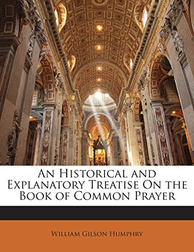 An Historical and Explanatory Treatise On the Book of Common Prayer (9781141757916) by Humphry, William Gilson