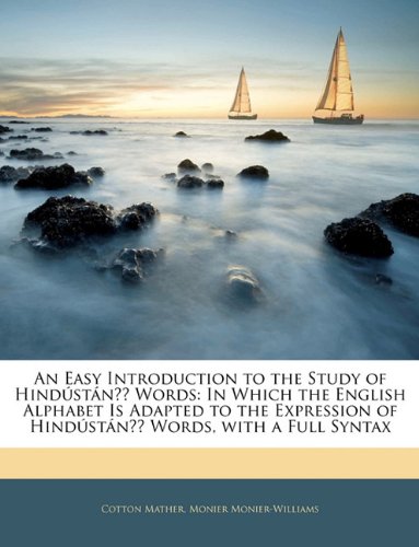 An Easy Introduction to the Study of HindÃºstÃ¡nÄ±Ì Words: In Which the English Alphabet Is Adapted to the Expression of HindÃºstÃ¡nÄ±Ì Words, with a Full Syntax (9781141796045) by Cotton Mather,Monier Monier-Williams