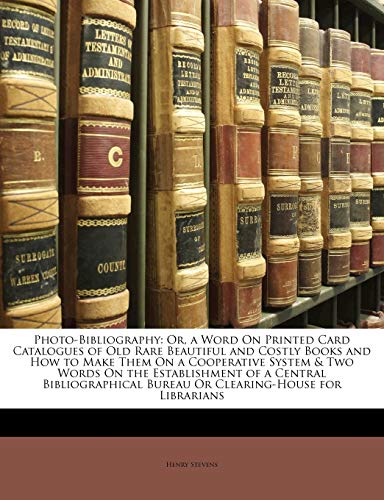 Photo-Bibliography: Or, a Word on Printed Card Catalogues of Old Rare Beautiful and Costly Books and How to Make Them on a Cooperative System & Two ... Bureau or Clearing-House for Librarians (9781141840748) by Stevens, Henry