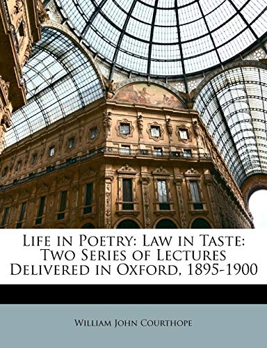 Life in Poetry: Law in Taste: Two Series of Lectures Delivered in Oxford, 1895-1900 (9781141855209) by Courthope, William John