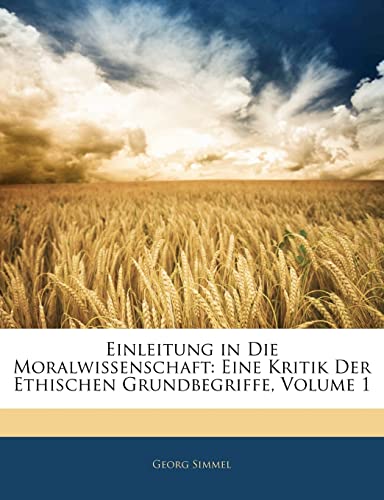 Einleitung in Die Moralwissenschaft: Eine Kritik Der Ethischen Grundbegriffe, Volume 1 (German Edition) (9781141858637) by Simmel, Georg