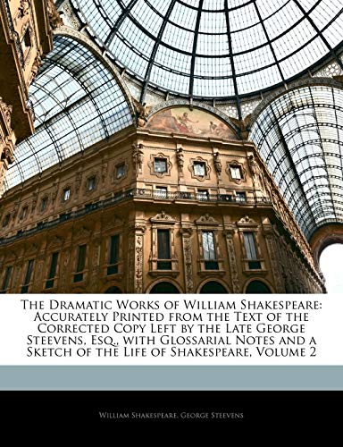 9781141894208: The Dramatic Works of William Shakespeare: Accurately Printed from the Text of the Corrected Copy Left by the Late George Steevens, Esq., with ... a Sketch of the Life of Shakespeare, Volume 2