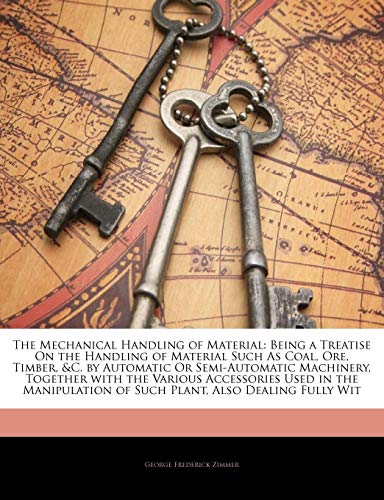 9781141898015: The Mechanical Handling of Material: Being a Treatise On the Handling of Material Such As Coal, Ore, Timber, &C. by Automatic Or Semi-Automatic ... of Such Plant, Also Dealing Fully Wit
