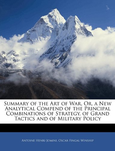 Summary of the Art of War, Or, a New Analytical Compend of the Principal Combinations of Strategy, of Grand Tactics and of Military Policy (9781141957125) by Jomini, Antoine Henri; Winship, Oscar Fingal
