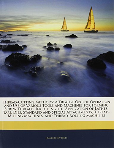 9781142017477: Thread-Cutting Methods: A Treatise On the Operation and Use of Various Tools and Machines for Forming Screw Threads, Including the Application of ... Machines, and Thread-Rolling Machines