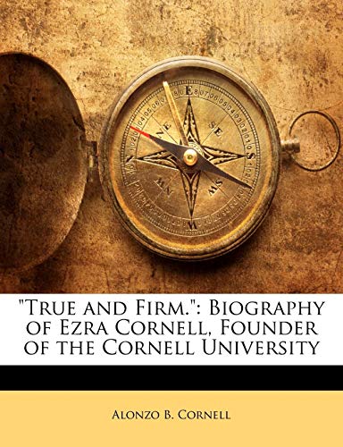 9781142029890: "True and Firm.": Biography of Ezra Cornell, Founder of the Cornell University