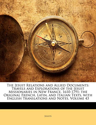 The Jesuit Relations and Allied Documents: Travels and Explorations of the Jesuit Missionaries in New France, 1610-1791; the Original French, Latin, ... English Translations and Notes, Volume 43 (9781142032678) by Jesuits, .