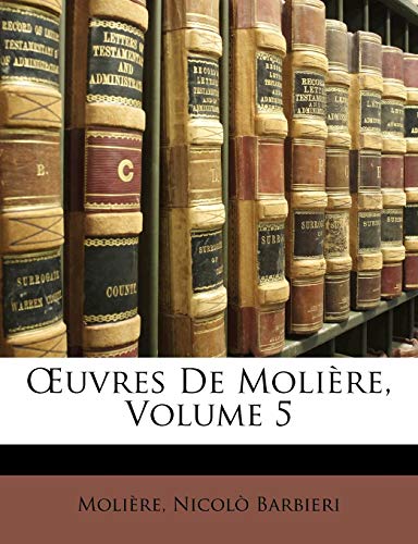 OEuvres De MoliÃ¨re, Volume 5 (French Edition) (9781142051600) by MoliÃ¨re; Barbieri, NicolÃ²