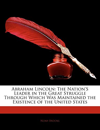 Abraham Lincoln: The Nation's Leader in the Great Struggle Through Which Was Maintained the Existence of the United States (9781142090586) by Brooks, Professor Noah