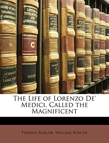 The Life of Lorenzo De' Medici, Called the Magnificent (9781142091590) by Roscoe, Thomas; Roscoe, William