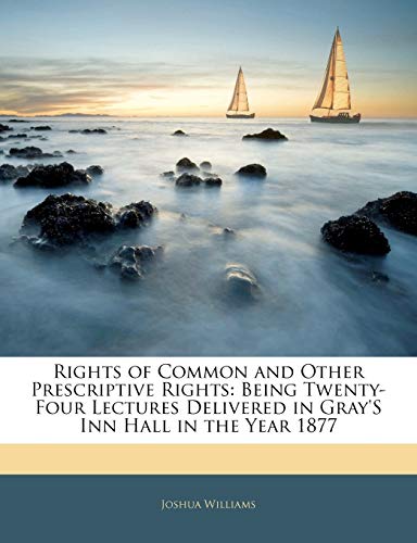 Rights of Common and Other Prescriptive Rights: Being Twenty-Four Lectures Delivered in Gray's Inn Hall in the Year 1877 (9781142092245) by Williams, Joshua