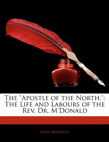 The "Apostle of the North.": The Life and Labours of the Rev. Dr. M'donald (9781142100476) by Kennedy, John