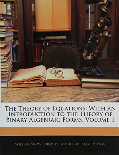 9781142110444: The Theory of Equations: With an Introduction to the Theory of Binary Algebraic Forms, Volume 1