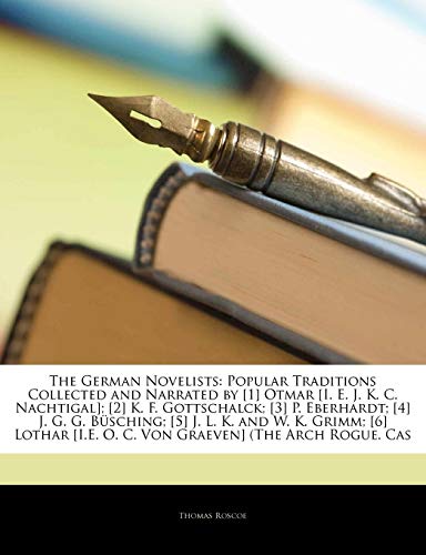 The German Novelists: Popular Traditions Collected and Narrated by [1] Otmar [I. E. J. K. C. Nachtigal]; [2] K. F. Gottschalck; [3] P. Eberhardt; [4] ... [I.E. O. C. Von Graeven] (The Arch Rogue.... (9781142113551) by Roscoe, Thomas