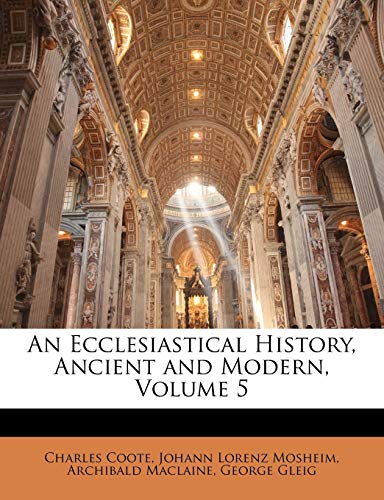 An Ecclesiastical History, Ancient and Modern, Volume 5 (German Edition) (9781142194352) by Coote, Charles; Mosheim, Johann Lorenz; Maclaine, Archibald