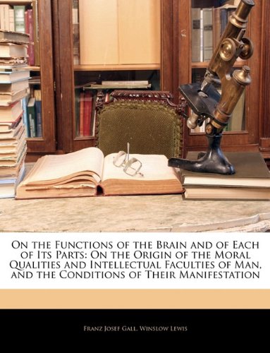 On the Functions of the Brain and of Each of Its Parts: On the Origin of the Moral Qualities and Intellectual Faculties of Man, and the Conditions of Their Manifestation (9781142203771) by Gall, Franz Josef; Lewis, Winslow