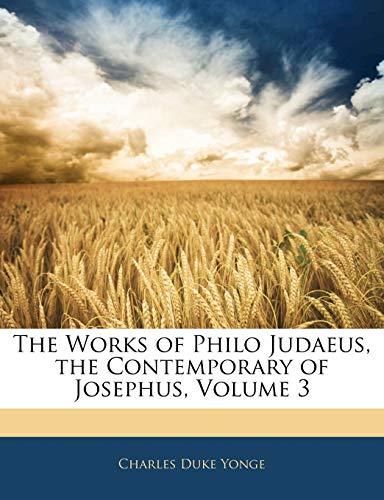 The Works of Philo Judaeus, the Contemporary of Josephus, Volume 3 (9781142216719) by Yonge, Charles Duke