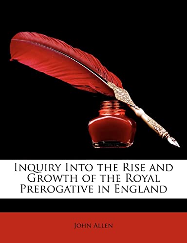 Inquiry Into the Rise and Growth of the Royal Prerogative in England (9781142222017) by Allen, John