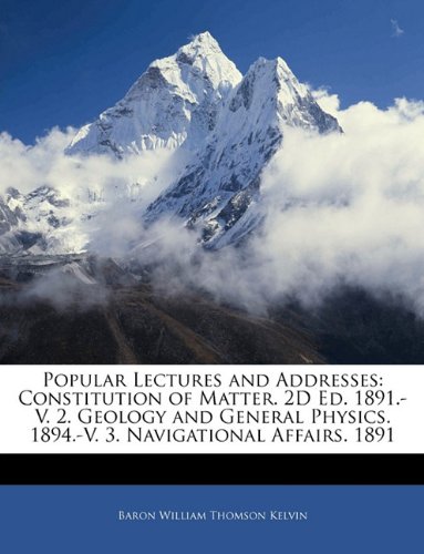 9781142256821: Popular Lectures and Addresses: Constitution of Matter. 2D Ed. 1891.-V. 2. Geology and General Physics. 1894.-V. 3. Navigational Affairs. 1891