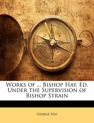 Works of ... Bishop Hay, Ed. Under the Supervision of Bishop Strain (9781142324827) by Hay, George