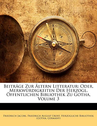 BeitrÃ¤ge Zur Ã„ltern Litteratur: Oder, MerkwÃ¼rdigkeiten Der Herzogl. Ã–ffentlichen Bibliothek Zu Gotha, Volume 3 (German Edition) (9781142345136) by Jacobs, Friedrich; Ukert, Friedrich August