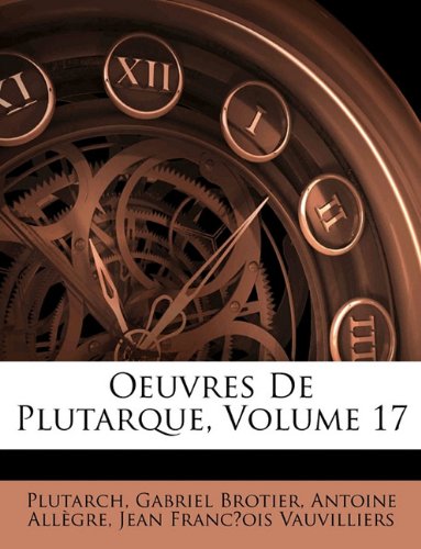 Oeuvres De Plutarque, Volume 17 (French Edition) (9781142374662) by Plutarch,Gabriel Brotier,Antoine Allgre