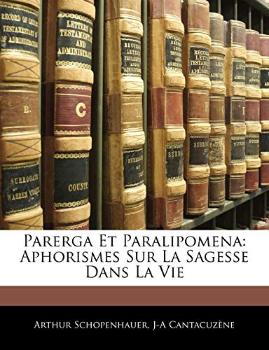 Parerga Et Paralipomena: Aphorismes Sur La Sagesse Dans La Vie (French Edition) (9781142387815) by Schopenhauer, Arthur; CantacuzÃ¨ne, J-A