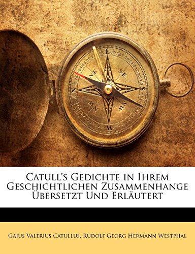 Catull's Gedichte in Ihrem Geschichtlichen Zusammenhange Ãœbersetzt Und ErlÃ¤utert (German Edition) (9781142415983) by Catullus, Gaius Valerius; Westphal, Rudolf Georg Hermann