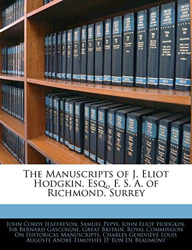 The Manuscripts of J. Eliot Hodgkin, Esq., F. S. A. of Richmond, Surrey (9781142448738) by Jeaffreson, John Cordy; Pepys, Samuel