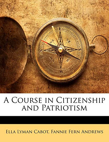 A Course in Citizenship and Patriotism (9781142449711) by Cabot, Ella Lyman; Andrews, Fannie Fern