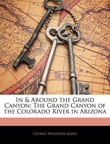 In and Around the Grand Canyon The Grand Canyon of the Colorado River in Arizona by George Wharton James 2010 Paperback - George Wharton James