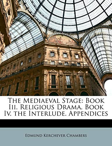The Mediaeval Stage: Book Iii. Religious Drama. Book Iv. the Interlude. Appendices (9781142483098) by Chambers, Edmund Kerchever