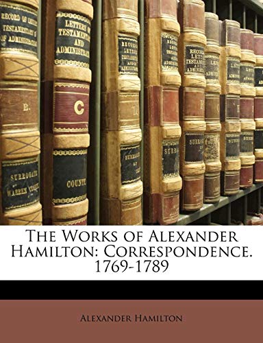 The Works of Alexander Hamilton: Correspondence. 1769-1789 (9781142502324) by Hamilton, Alexander