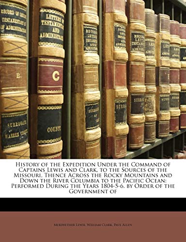 History of the Expedition Under the Command of Captains Lewis and Clark, to the Sources of the Missouri, Thence Across the Rocky Mountains and Down th (9781142517847) by Lewis, Meriwether; Clark, William; Allen, Paul