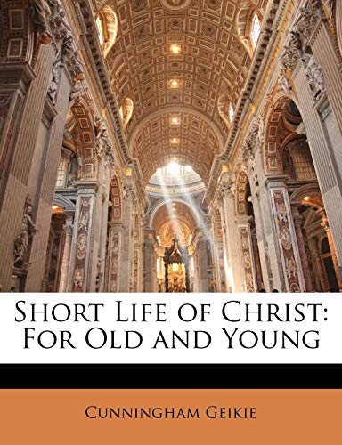 Short Life of Christ: For Old and Young (9781142570484) by Geikie, Cunningham