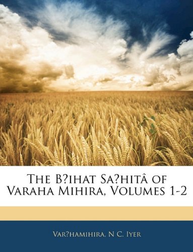 The Bá¹›ihat Saá¹ƒhitÃ¢ of Varaha Mihira, Volumes 1-2 (9781142573409) by Varhamihira,N. C. Iyer