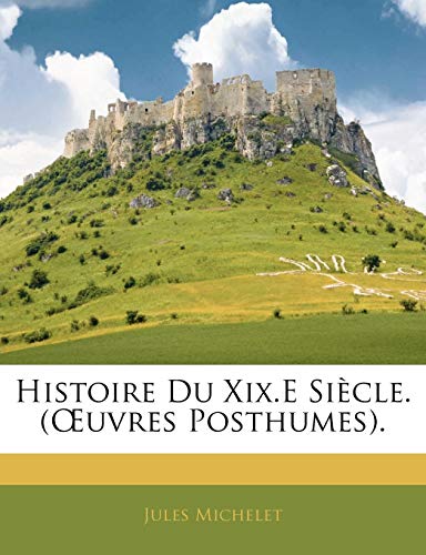 Histoire Du Xix.E SiÃ¨cle. (Å’uvres Posthumes). (French Edition) (9781142575663) by Michelet, Jules