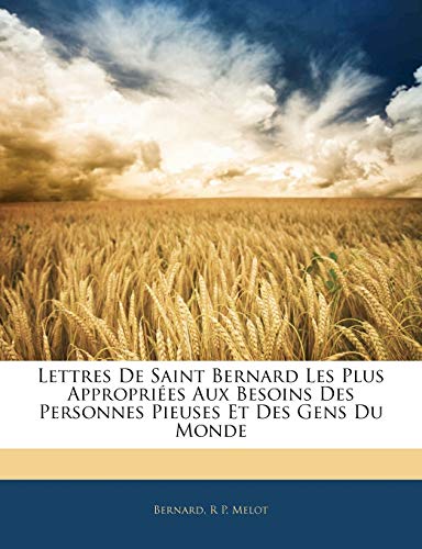 Lettres de Saint Bernard Les Plus AppropriÃ©es Aux Besoins Des Personnes Pieuses Et Des Gens Du Monde (French Edition) (9781142614614) by Bernard; Melot, R P