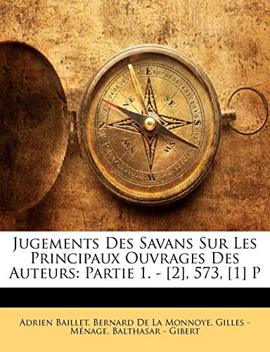 Jugements Des Savans Sur Les Principaux Ouvrages Des Auteurs: Partie 1. - [2], 573, [1] P (French Edition) (9781142641559) by De La Monnoye, Bernard; Baillet, Adrien; MÃ©nage, Gilles -