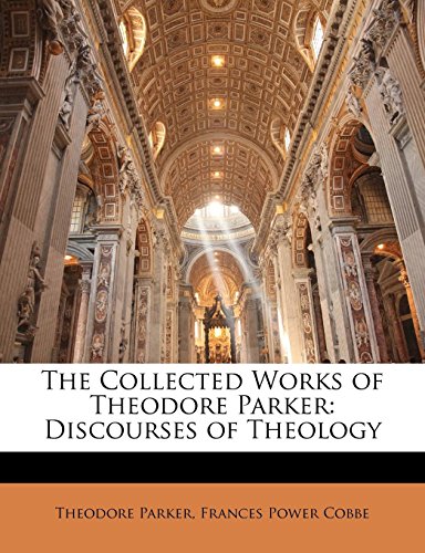 The Collected Works of Theodore Parker: Discourses of Theology (9781142653385) by Parker, Theodore; Cobbe, Frances Power