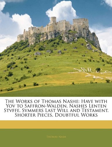 The Works of Thomas Nashe: Have with Yov to Saffron-Walden. Nashes Lenten Stvffe. Svmmers Last Will and Testament. Shorter Pieces. Doubtful Works (9781142683214) by Nash, Thomas