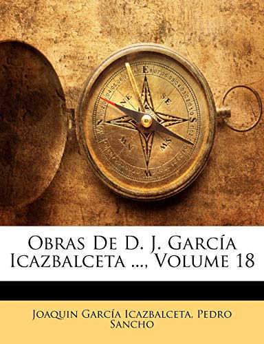 Obras De D. J. GarcÃ­a Icazbalceta ..., Volume 18 (Spanish Edition) (9781142693299) by Icazbalceta, Joaquin Garcia; Sancho, Pedro